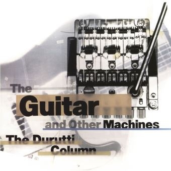 Couverture THE GUITAR AND OTHER MACHINES (DELUXE EDITION) de THE DURUTTI COLUMN